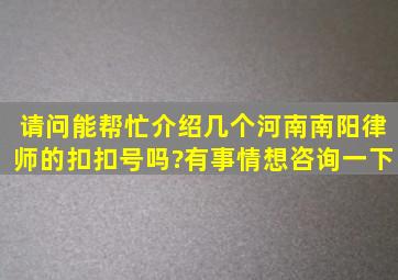 请问能帮忙介绍几个河南南阳律师的扣扣号吗?有事情想咨询一下