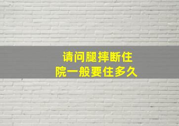 请问腿摔断住院一般要住多久