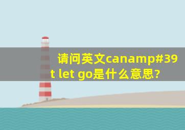 请问英文can't let go是什么意思?