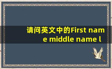 请问英文中的First name ,middle name ,last name