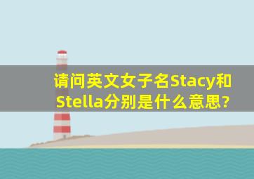 请问英文女子名Stacy和Stella分别是什么意思?