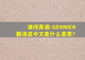 请问英语:GERNIER 翻译成中文是什么意思?