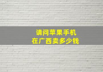 请问苹果手机在广西卖多少钱