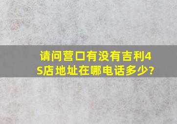 请问营口有没有吉利4S店,地址在哪、电话多少?