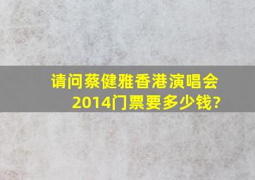 请问蔡健雅香港演唱会2014门票要多少钱?