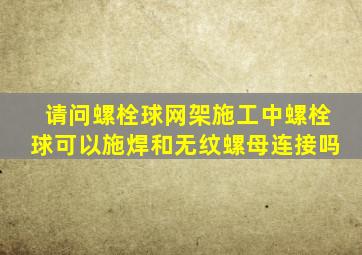 请问螺栓球网架施工中螺栓球可以施焊和无纹螺母连接吗