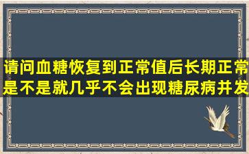 请问血糖恢复到正常值后长期正常是不是就几乎不会出现糖尿病并发...