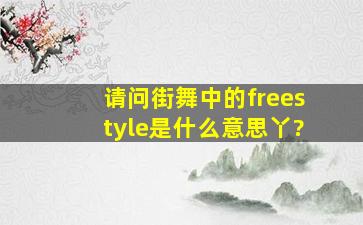 请问街舞中的freestyle是什么意思丫?