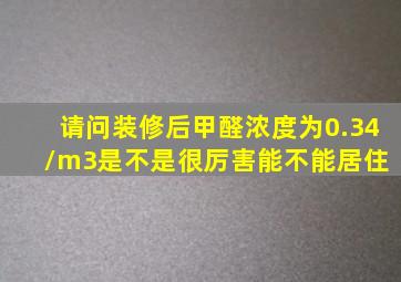 请问装修后甲醛浓度为0.34/m3,是不是很厉害,能不能居住 