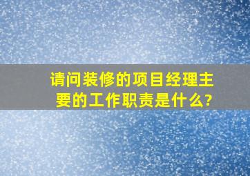 请问装修的项目经理主要的工作职责是什么?