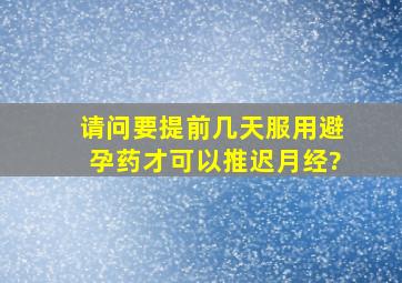 请问要提前几天服用避孕药才可以推迟月经?