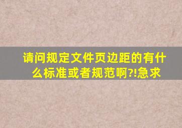 请问规定文件页边距的,有什么标准或者规范啊?!急求