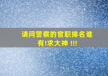 请问警察的官职排名谁有!求大神 !!! 