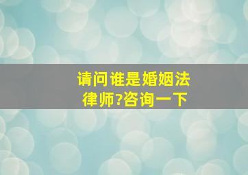 请问谁是婚姻法律师?咨询一下