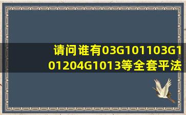 请问谁有03G1011,03G1012,04G1013等全套平法图集的免费下载地址...