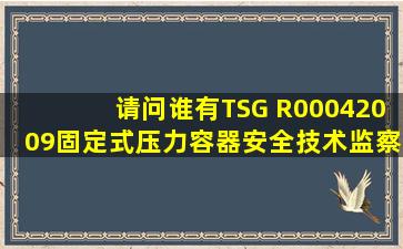 请问谁有TSG R00042009《固定式压力容器安全技术监察规程》啊?...