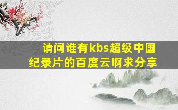 请问谁有kbs超级中国纪录片的百度云啊,求分享
