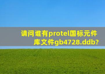 请问谁有protel国标元件库文件gb4728.ddb?