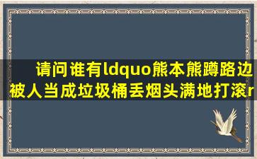 请问谁有“熊本熊蹲路边被人当成垃圾桶,丢烟头,满地打滚”的动图?