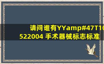 请问谁有《YY/T10522004 手术器械标志》标准的电子版免费提供,...