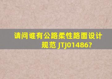 请问谁有《公路柔性路面设计规范》 JTJ01486?