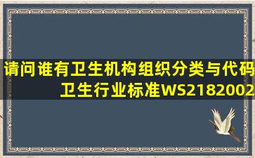 请问谁有卫生机构(组织)分类与代码(卫生行业标准)WS2182002?急急!!!