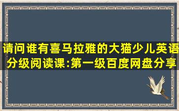 请问谁有喜马拉雅的大猫少儿英语分级阅读课:第一级百度网盘分享...