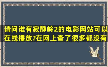 请问谁有寂静岭2的电影网站(可以在线播放)?在网上查了很多都没有...