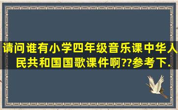 请问谁有小学四年级音乐课《中华人民共和国国歌》课件啊??参考下。...