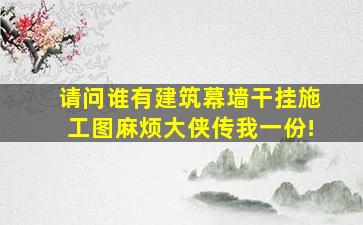 请问谁有建筑幕墙干挂施工图麻烦大侠传我一份!