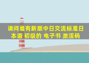 请问谁有新版中日交流标准日本语 初级的 电子书 激活码