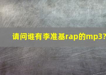 请问谁有李准基rap的mp3?