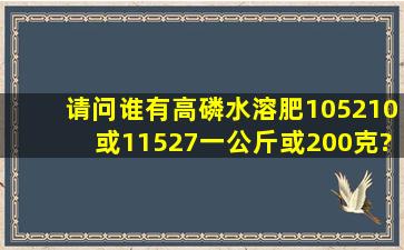 请问谁有高磷水溶肥105210或11527一公斤或200克?那个厂家的?