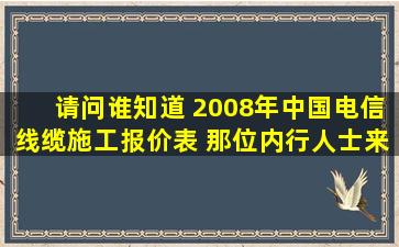 请问谁知道 2008年中国电信线缆施工报价表 那位内行人士来帮忙查...