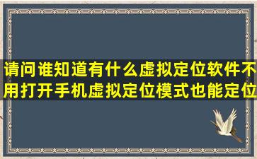 请问谁知道,有什么虚拟定位软件,不用打开手机虚拟定位模式也能定位...