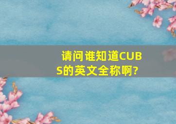 请问谁知道CUBS的英文全称啊?