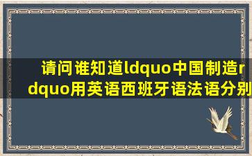 请问谁知道“中国制造”用英语,西班牙语,法语,分别怎么说