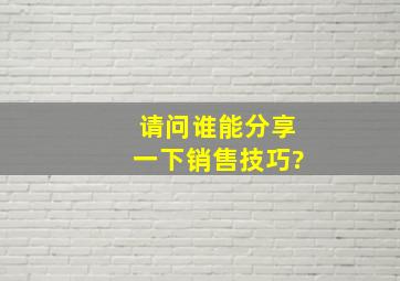 请问谁能分享一下销售技巧?