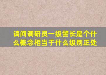 请问调研员,一级警长是个什么概念相当于什么级别正处