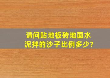 请问贴地板砖,地面水泥拌的沙子比例多少?