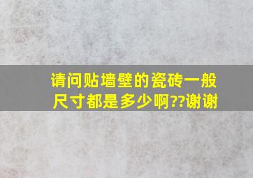 请问贴墙壁的瓷砖一般尺寸都是多少啊??谢谢