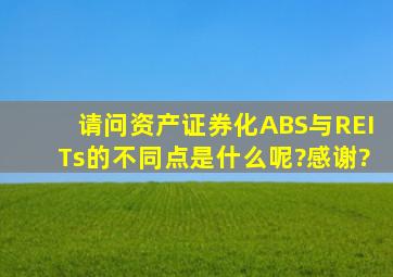 请问资产证券化ABS与REITs的不同点是什么呢?感谢?