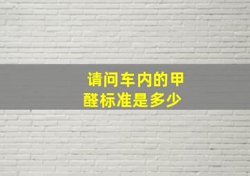 请问车内的甲醛标准是多少 