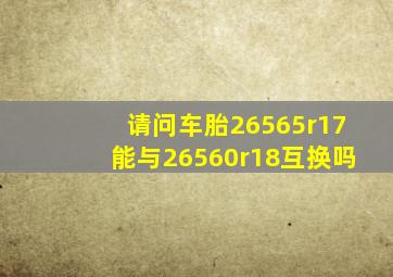 请问车胎26565r17能与26560r18互换吗(