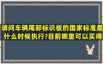 请问车辆尾部标识板的国家标准是什么时候执行?目前哪里可以买得到...