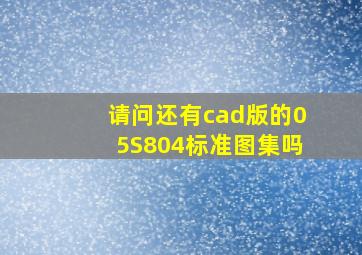 请问还有cad版的05S804标准图集吗