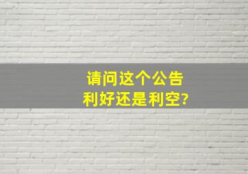 请问这个公告,利好还是利空?