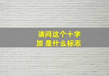 请问这个十字加 是什么标志