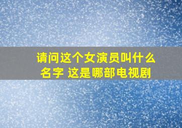 请问这个女演员叫什么名字 这是哪部电视剧