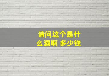 请问这个是什么酒啊 多少钱